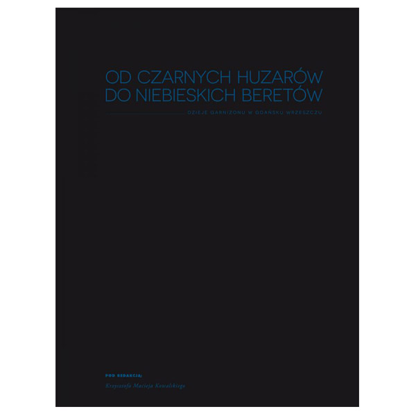 Od Czarnych Huzarów do Niebieskich Beretów. Dzieje garnizonu w Gdańsku Wrzeszczu.